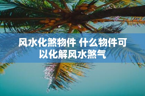 风水化煞物件 什么物件可以化解风水煞气