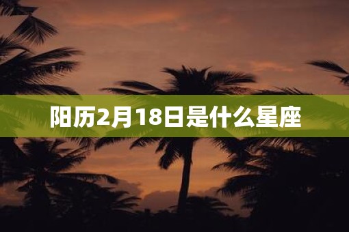 阳历2月18日是什么星座