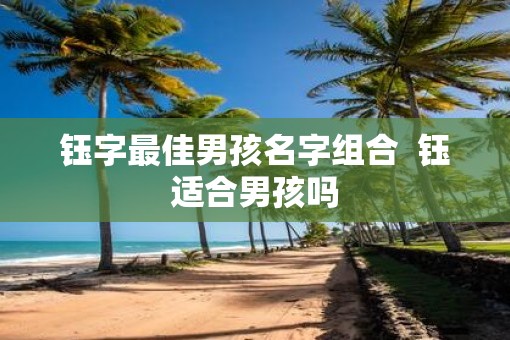 钰字最佳男孩名字组合  钰适合男孩吗