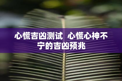 心慌吉凶测试  心慌心神不宁的吉凶预兆