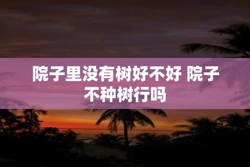 院子里没有树好不好 院子不种树行吗