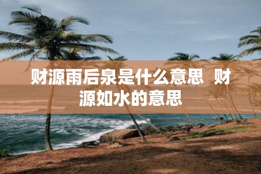 财源雨后泉是什么意思  财源如水的意思