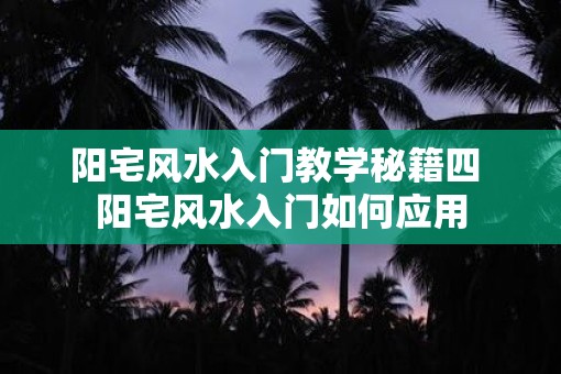 阳宅风水入门教学秘籍四 阳宅风水入门如何应用