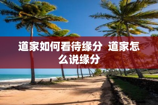 道家如何看待缘分  道家怎么说缘分