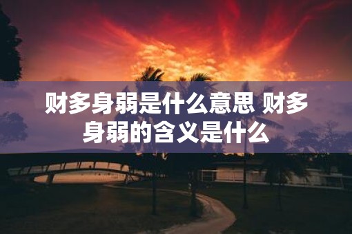 财多身弱是什么意思 财多身弱的含义是什么