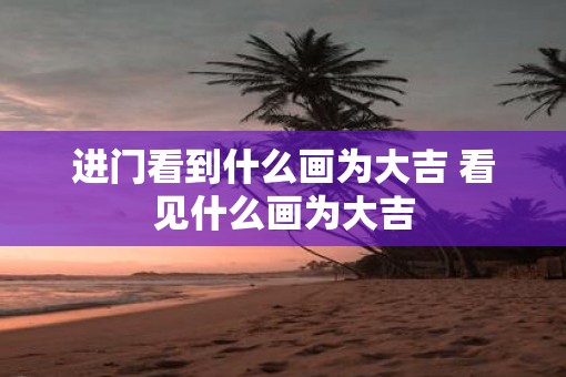 进门看到什么画为大吉 看见什么画为大吉