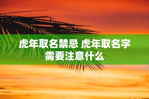 虎年取名禁忌 虎年取名字需要注意什么