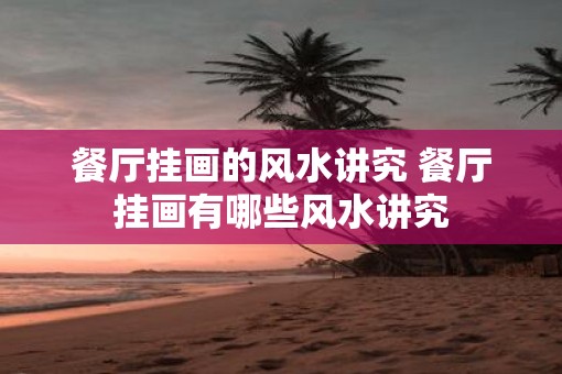 餐厅挂画的风水讲究 餐厅挂画有哪些风水讲究