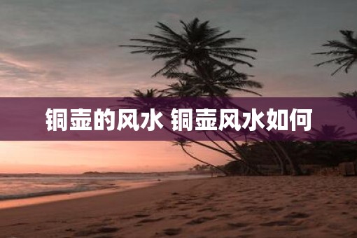 铜壶的风水 铜壶风水如何