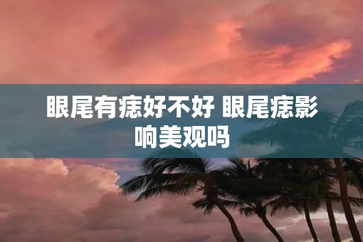 眼尾有痣好不好 眼尾痣影响美观吗