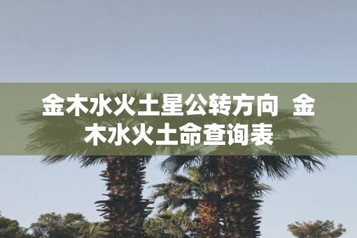 金木水火土星公转方向  金木水火土命查询表