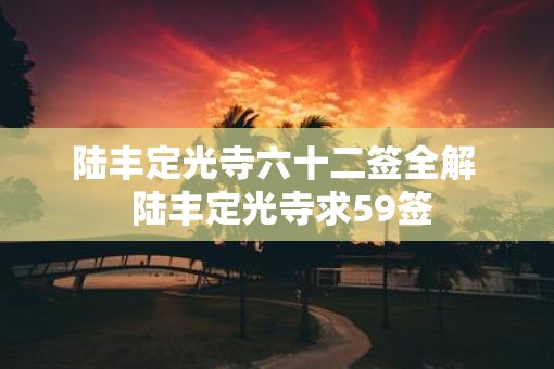 陆丰定光寺六十二签全解  陆丰定光寺求59签