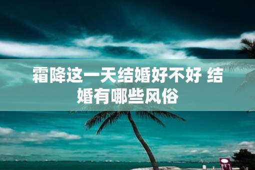 霜降这一天结婚好不好 结婚有哪些风俗