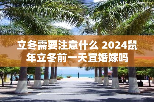 立冬需要注意什么 2025鼠年立冬前一天宜婚嫁吗