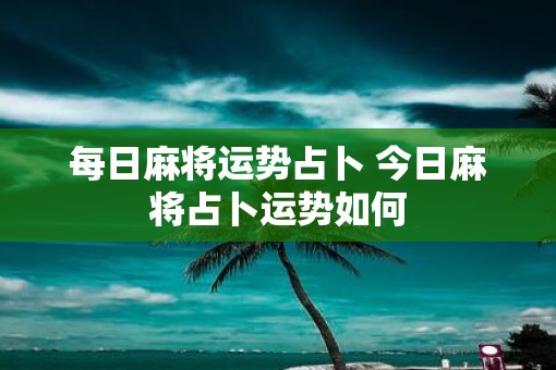 每日麻将运势占卜 今日麻将占卜运势如何