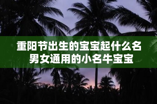 重阳节出生的宝宝起什么名  男女通用的小名牛宝宝
