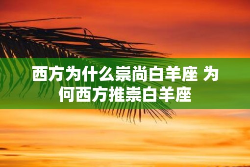 西方为什么崇尚白羊座 为何西方推崇白羊座