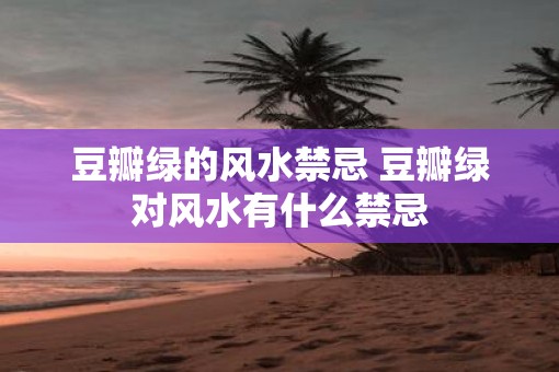 豆瓣绿的风水禁忌 豆瓣绿对风水有什么禁忌