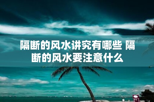 隔断的风水讲究有哪些 隔断的风水要注意什么