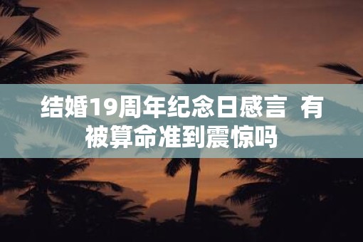 结婚19周年纪念日感言  有被算命准到震惊吗