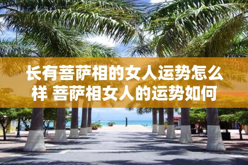 长有菩萨相的女人运势怎么样 菩萨相女人的运势如何