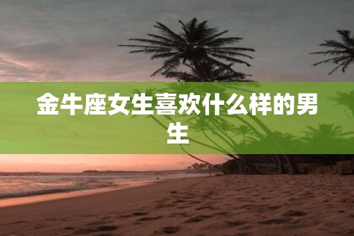 金牛座女生喜欢什么样的男生