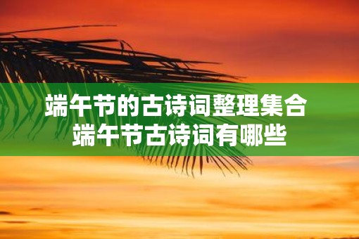 端午节的古诗词整理集合 端午节古诗词有哪些