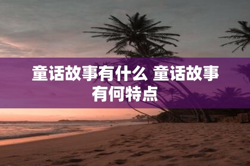 童话故事有什么 童话故事有何特点