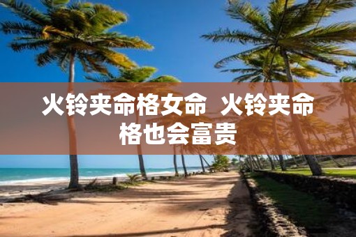 火铃夹命格女命  火铃夹命格也会富贵