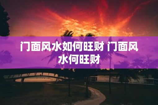 门面风水如何旺财 门面风水何旺财