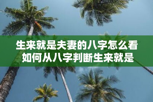 生来就是夫妻的八字怎么看 如何从八字判断生来就是夫妻