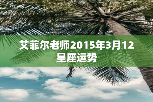 艾菲尔老师2015年3月12星座运势