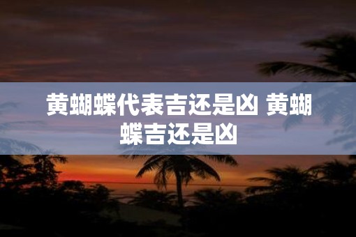 黄蝴蝶代表吉还是凶 黄蝴蝶吉还是凶
