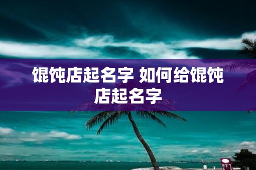 馄饨店起名字 如何给馄饨店起名字