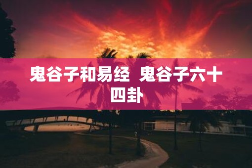 鬼谷子和易经  鬼谷子六十四卦