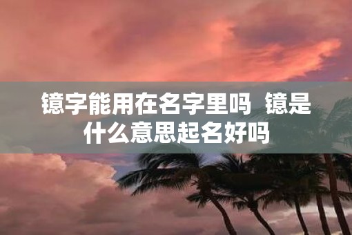 镱字能用在名字里吗  镱是什么意思起名好吗