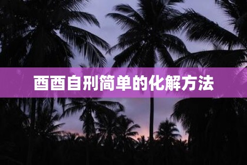 酉酉自刑简单的化解方法
