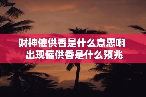 财神催供香是什么意思啊  出现催供香是什么预兆