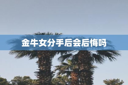 金牛女分手后会后悔吗