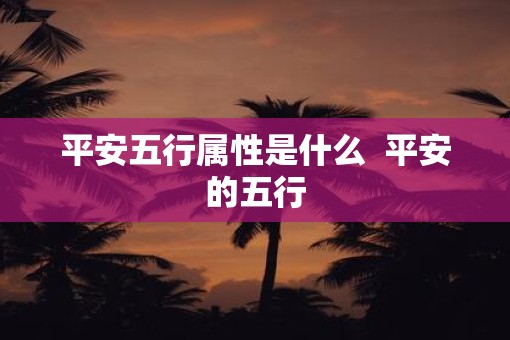 平安五行属性是什么  平安的五行