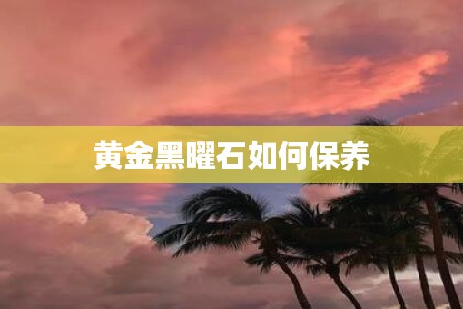 黄金黑曜石如何保养