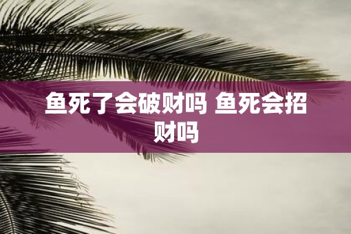 鱼死了会破财吗 鱼死会招财吗