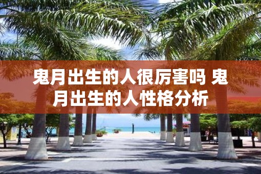 鬼月出生的人很厉害吗 鬼月出生的人性格分析