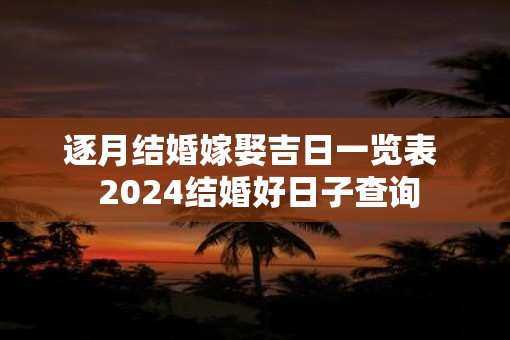 逐月结婚嫁娶吉日一览表  2025结婚好日子查询