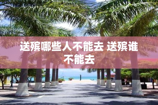 送殡哪些人不能去 送殡谁不能去