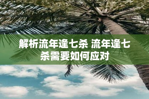 解析流年逢七杀 流年逢七杀需要如何应对