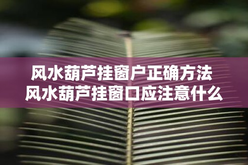 风水葫芦挂窗户正确方法 风水葫芦挂窗口应注意什么