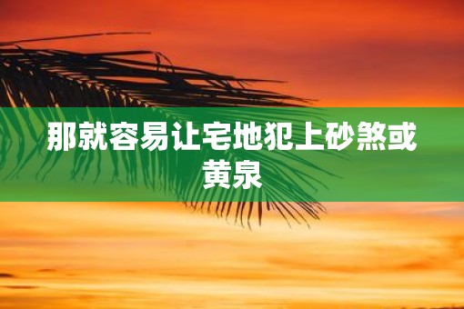 那就容易让宅地犯上砂煞或黄泉