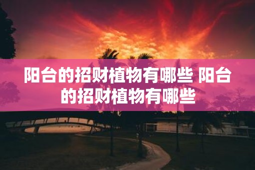 阳台的招财植物有哪些 阳台的招财植物有哪些