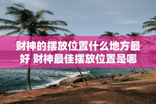 财神的摆放位置什么地方最好 财神最佳摆放位置是哪里